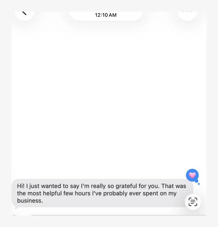 An iMessage reading: Hi! I just wanted to say I’m really so grateful for you. That was the most helpful few hours I’ve probably ever spent on my business.